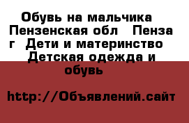 Обувь на мальчика - Пензенская обл., Пенза г. Дети и материнство » Детская одежда и обувь   